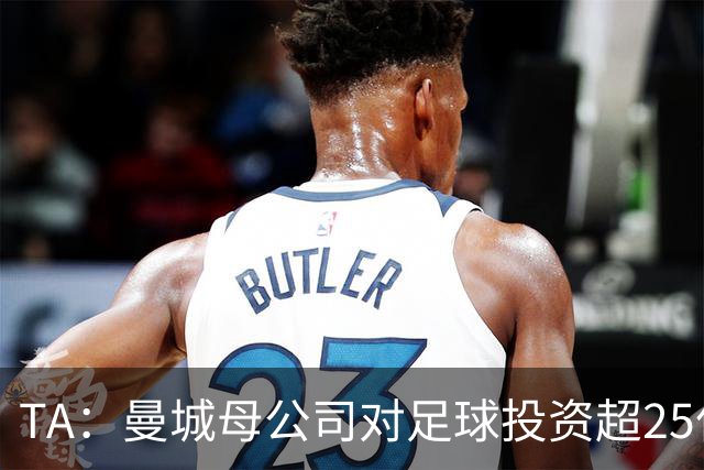 TA：曼城母公司对足球投资超25亿镑，穆巴拉克称CFG估值超73亿