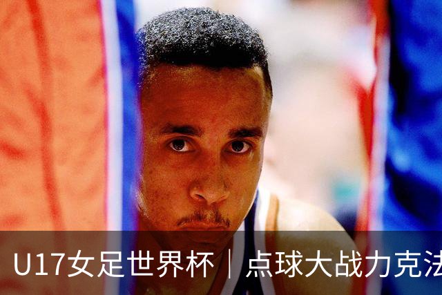 U17女足世界杯｜点球大战力克法国队晋级八强，中国女足创历史最佳战绩